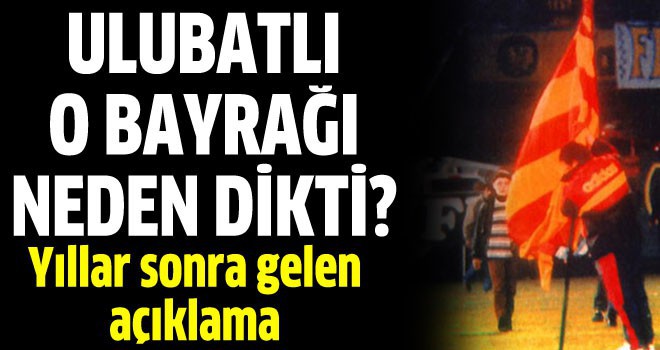 Ulubatlı Souness o bayrağı neden dikti?