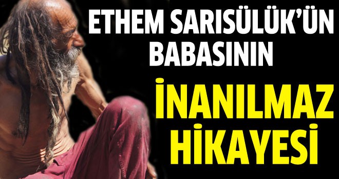 Sarısülük'ün babasının inanılmaz hikayesi