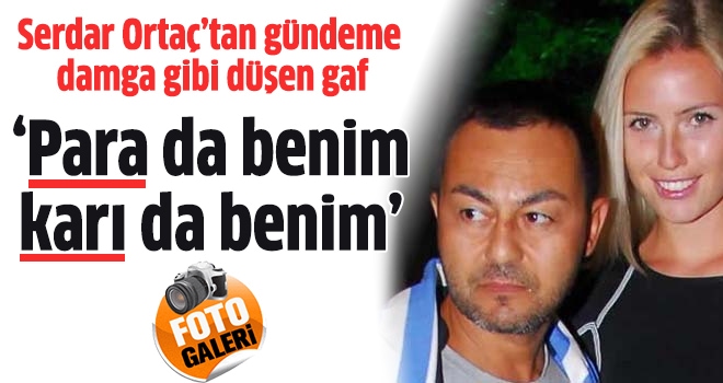 Serdar Ortaç: 'Para da benim karı da benim'