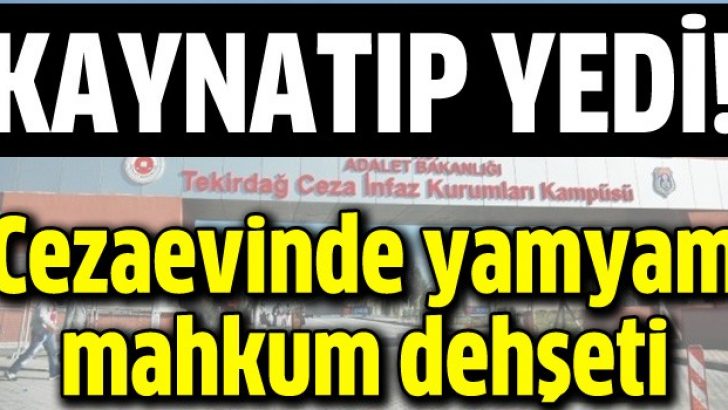 Tekirdağ Cezaevi’nde yamyam mahkum dehşeti