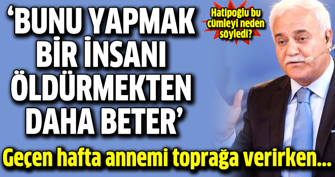 Nihat Hatipoğlu: Bu adam öldürmekten daha beter