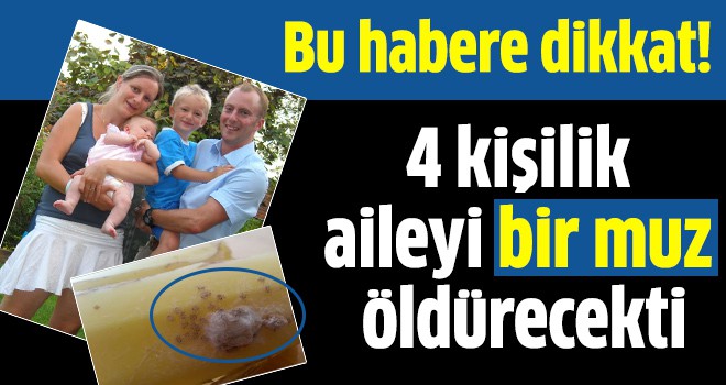 4 kişilik aileyi bir muz öldürecekti