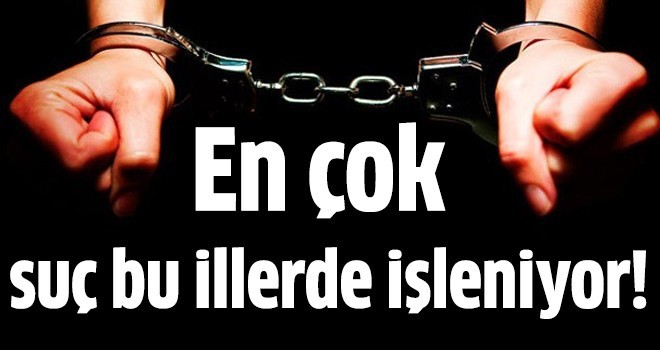 İşte Türkiye’de en çok suç işlenen illerin haritası!