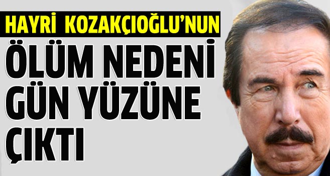 Hayri Kozakçıoğlu'nun ölümü aydınlandı