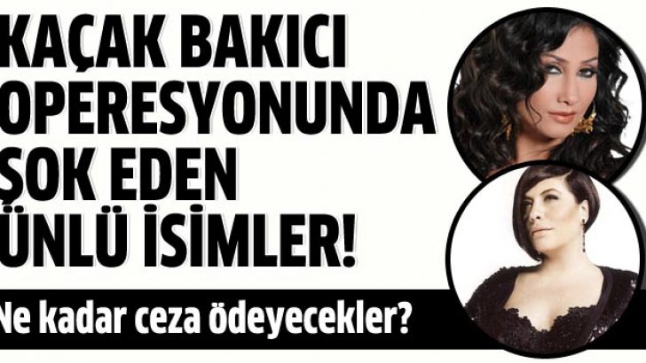 Kaçak bakıcı operasyonuna sanatçılar da karıştı