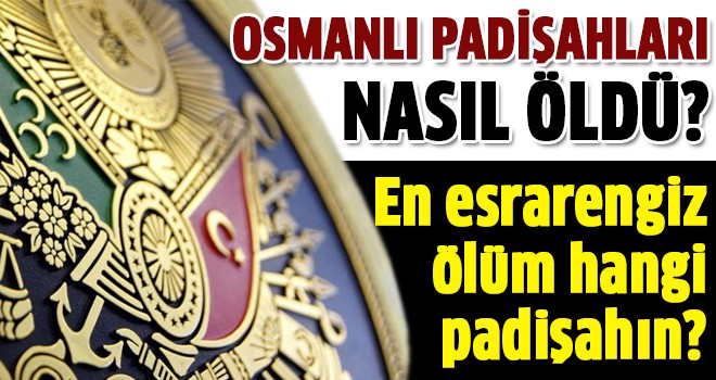 Osmanlı Padişahları nasıl öldü?