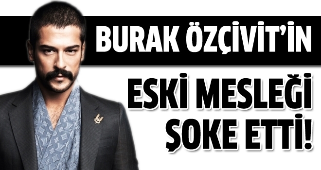 Burak Özçivit'in eski mesleği!