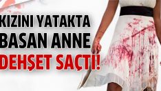 Kızını yatakta basan anne dehşet saçtı