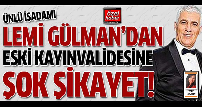 İşadamı Lemi Gülman eski kayınvalidesini şikayet etti!