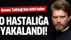 Kıvanç Tatlıtuğ’un şaşırtan hastalığı