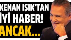 Kenan Işık’ın son durumu nasıl?
