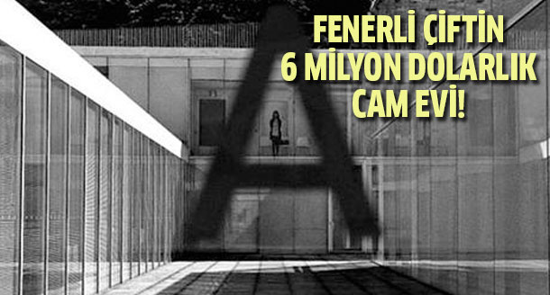 Asena Erkin ve Caner Erkin'in 6 milyon dolarlık cam evi