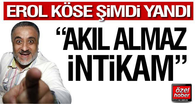 Erol Köse şimdi yandı