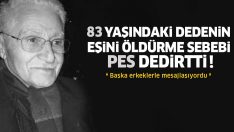 83 yaşındaki dedenin 74 yaşındaki eşini öldürme gerekçesi ‘pes’ dedirtti!