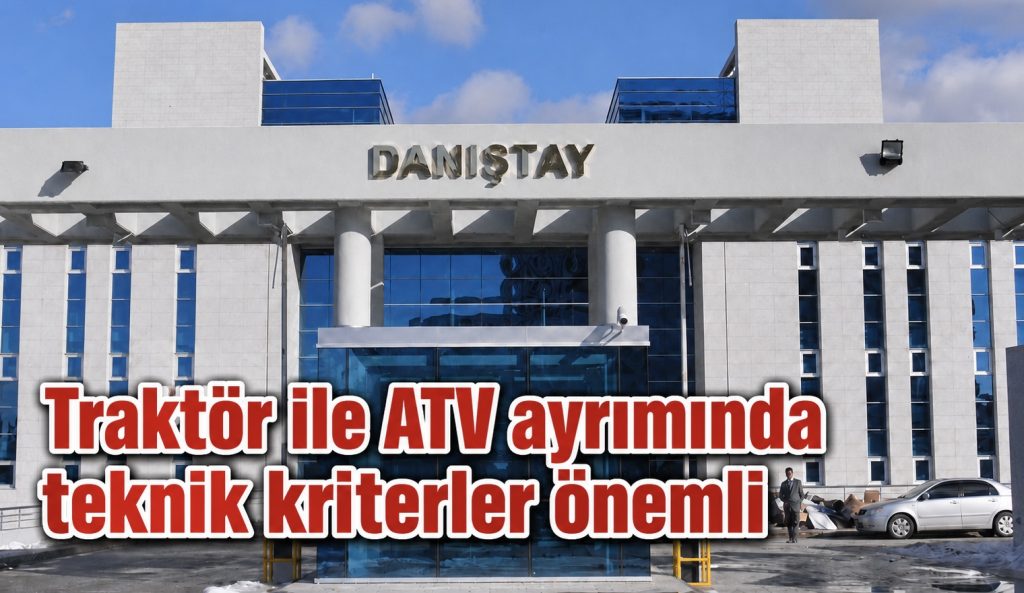 Danıştay’dan emsal ÖTV kararı: T3 traktör mü ATV mi teknik incelemeyle belirlenecek!