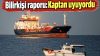 Silivri’deki gemi faciasında flaş gelişme: Kaptan ve vardiya zabitine tutuklama talebi var!